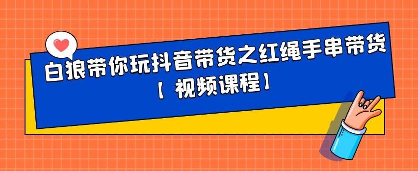 白狼带你玩抖音带货之红绳手串带货【视频课程】-91搞钱