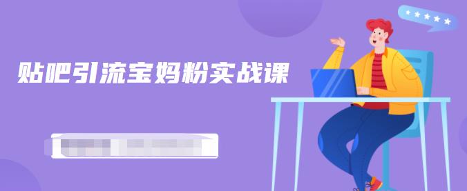 百度贴吧引流宝妈粉实战课，小白也可以日引100+精准粉【视频课程】-91搞钱