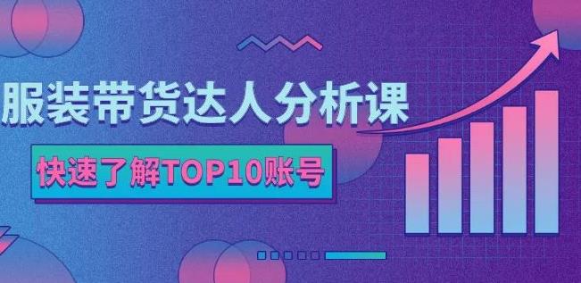 服装带货达人分析课:带你快速了解TOP10账号,玩转服装行业-91搞钱