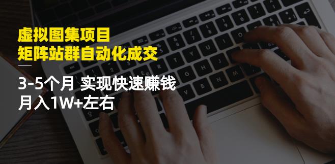 虚拟图集项目：矩阵站群自动化成交，3-5个月实现快速赚钱月入1W+左右-91搞钱