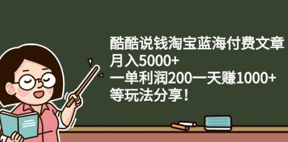 酷酷说钱淘宝蓝海付费文章:月入5000+一单利润200一天赚1000+(等玩法分享)-91搞钱