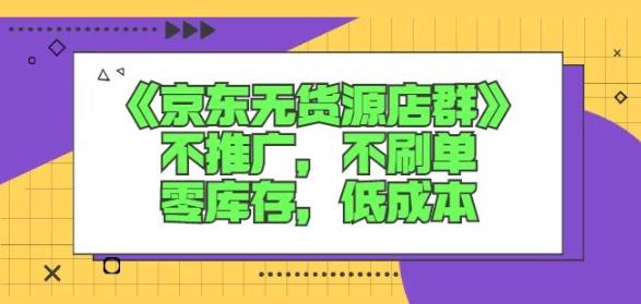 诺思星商学院京东无货源店群课:不推广,不刷单,零库存,低成本-91搞钱