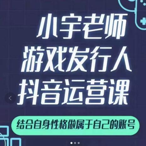 小宇老师游戏发行人实战课，非常适合想把抖音做个副业的人，或者2次创业的人-91搞钱