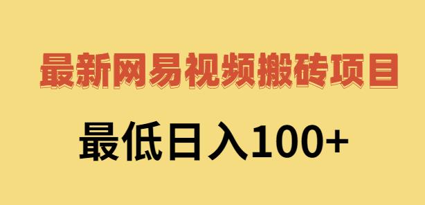 2022网易视频搬砖赚钱,日收益120(视频教程+文档)-91搞钱