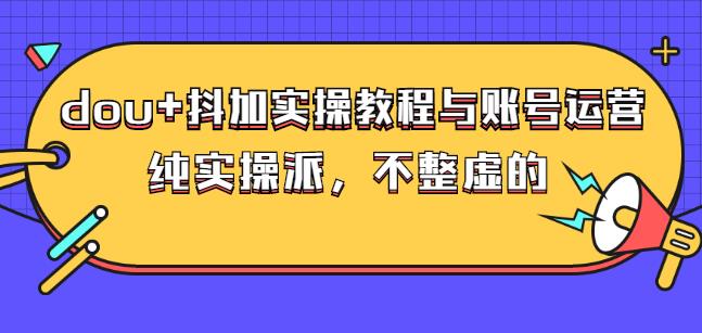 (大兵哥数据流运营)dou+抖加实操教程与账号运营：纯实操派，不整虚的-91搞钱