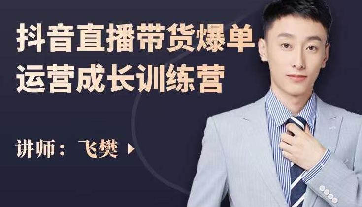 飞樊：抖音直播带货爆单运营成长训练营，手把手教你玩转直播带货-91搞钱
