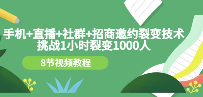 手机+直播+社群+招商邀约裂变技术:挑战1小时裂变1000人(8节视频教程)-91搞钱
