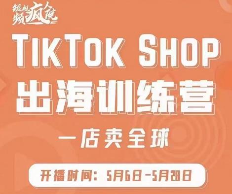疯人院:TikTok Shop出海训练营(一店卖全球),出海抢占全球新流量-91搞钱