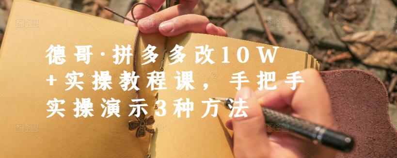 德哥·拼多多改10W+实操教程课,手把手实操演示3种方法-91搞钱