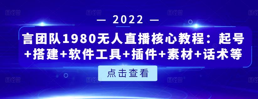 言团队1980无人直播核心教程：起号+搭建+软件工具+插件+素材+话术等等-91搞钱