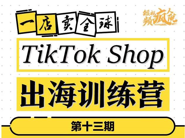 TikTokShop出海训练营(第十三期),打开全球流量新思维,出海抢占全球新流量,一店卖全球-91搞钱