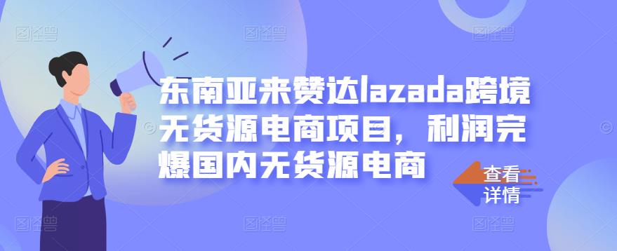 东南亚来赞达lazada跨境无货源电商项目,利润完爆国内无货源电商-91搞钱