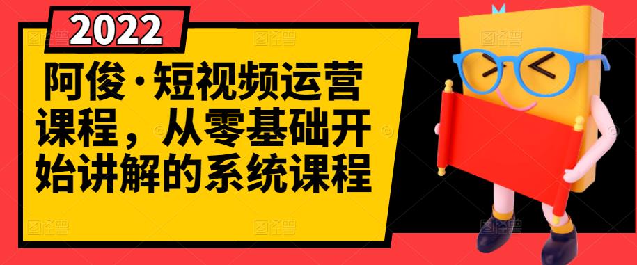 阿俊·短视频运营课程，从零基础开始讲解的系统课程-91搞钱
