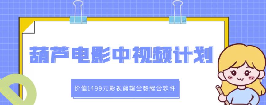 葫芦电影中视频解说教学:价值1499元影视剪辑全教程含软件-91搞钱