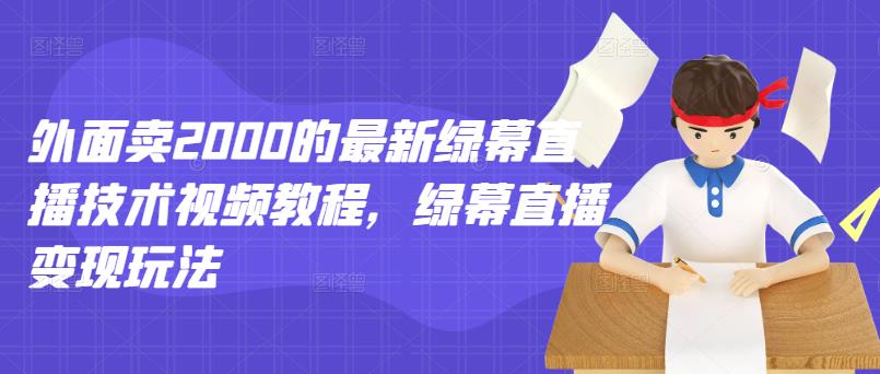 外面卖2000的最新绿幕直播技术视频教程，绿幕直播变现玩法-91搞钱
