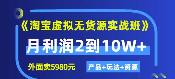 《淘宝虚拟无货源实战班》线上第四期：月利润2到10W+（产品+玩法+资源)-91搞钱