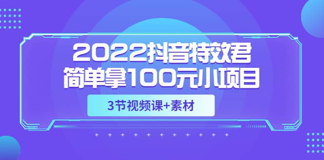 2022抖音特效君简单拿100元小项目,可深耕赚更多(3节视频课+素材)-91搞钱