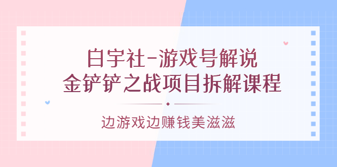 游戏号解说：金铲铲之战项目拆解课程，边游戏边赚钱美滋滋-91搞钱