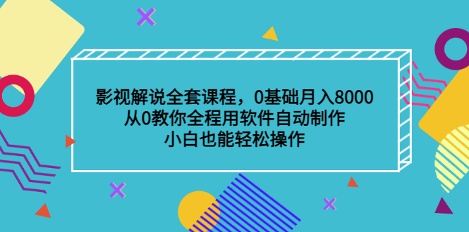 影视解说全套课程,0基础月入8000,从0教你全程用软件自动制作,有手就行-91搞钱