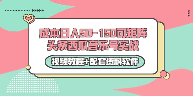 0成本日入50-150可矩阵头条西瓜音乐号实战（视频教程+配套资料软件）-91搞钱