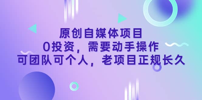 原创自媒体项目,0投资,需要动手操作,可团队可个人,老项目正规长久-91搞钱