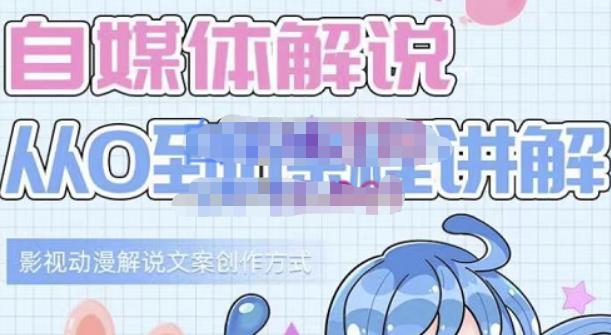 小图图·自媒体解说从0到1课程详解,影视动漫解说文案创作方式-91搞钱