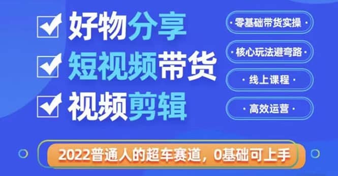 2022普通人的超车赛道「好物分享短视频带货」利用业余时间赚钱（价值398）-91搞钱