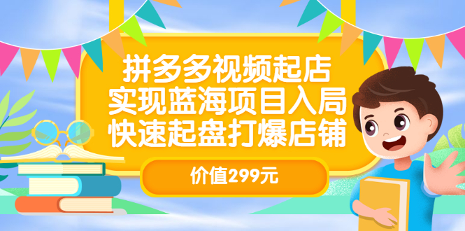拼多多视频起店,实现蓝海项目入局,快速起盘打爆店铺(价值299元)-91搞钱