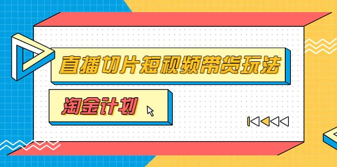 淘金之路第十期实战训练营【直播切片】,小杨哥直播切片短视频带货玩法-91搞钱