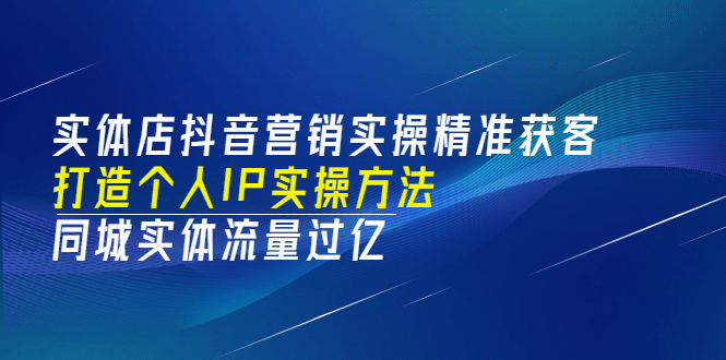 实体店抖音营销实操精准获客、打造个人IP实操方法,同城实体流量过亿(53节)-91搞钱