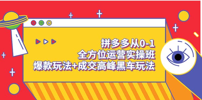 拼多多从0-1全方位运营实操班:爆款玩法+成交高峰黑车玩法(价值1280)-91搞钱