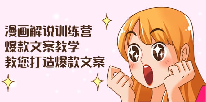 漫画解说训练营:爆款文案教学,教您打造爆款文案(文案课+剪辑课)-91搞钱