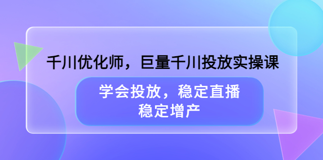 千川优化师,巨量千川投放实操课,学会投放,稳定直播,稳定增产-91搞钱