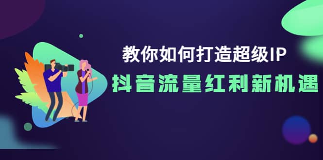 教你如何打造超级IP,抖音流量红利新机遇-91搞钱