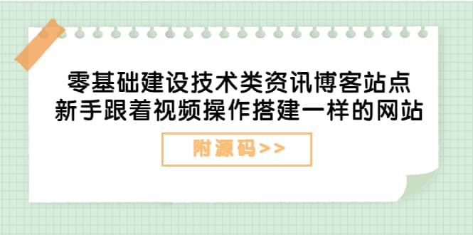零基础建设技术类资讯博客站点:新手跟着视频操作搭建一样的网站(附源码)-91搞钱