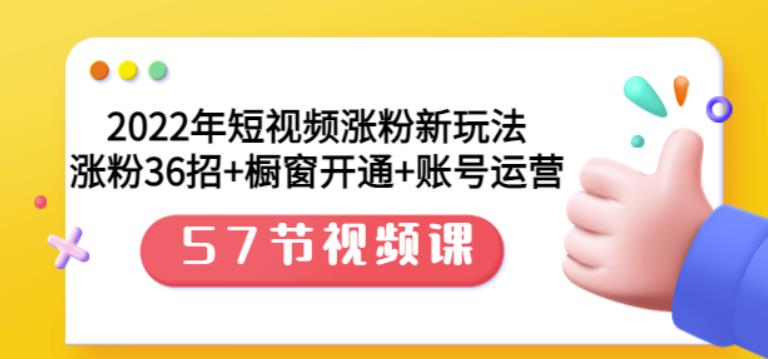 2022年短视频涨粉新玩法：涨粉36招+橱窗开通+账号运营（57节视频课）-91搞钱