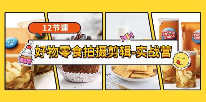 《好物零食拍摄剪辑-实战营》拍摄+剪辑+软件使用全流程(12节课)-91搞钱