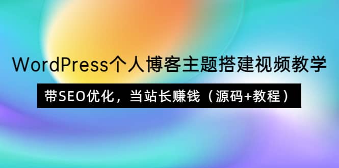 WordPress个人博客主题搭建视频教学,带SEO优化,当站长赚钱(源码+教程)-91搞钱