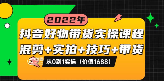 抖音好物带货实操课程：混剪+实拍+技巧+带货：从0到1实操（价值1688）-91搞钱