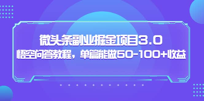 微头条副业掘金项目3.0+悟空问答教程，单篇能做50-100+收益-91搞钱