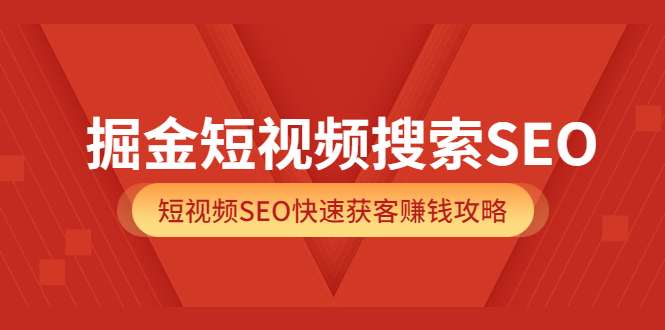 掘金短视频搜索SEO，短视频SEO快速获客赚钱攻略（价值980）-91搞钱