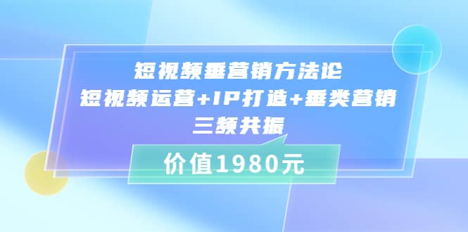 短视频垂营销方法论:短视频运营+IP打造+垂类营销,三频共振(价值1980)-91搞钱