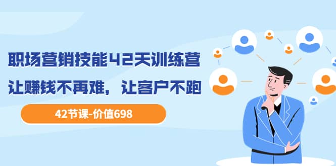 职场营销技能42天训练营,让赚钱不再难,让客户不跑,业绩翻翻(价值698)-91搞钱