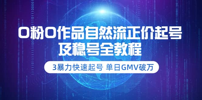 0粉0作品自然流正价起号及稳号全教程:3暴力快速起号 单日GMV破万-价值2980-91搞钱