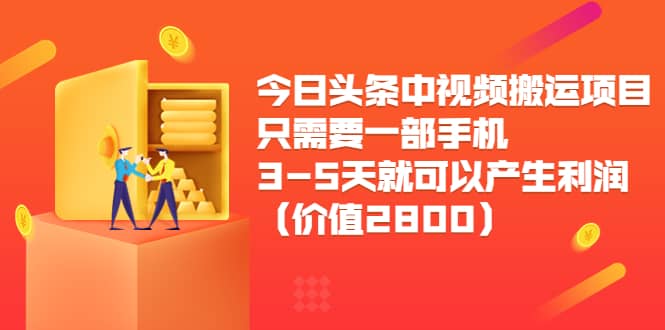 今日头条中视频搬运项目，只需要一部手机3-5天就可以产生利润（价值2800）-91搞钱