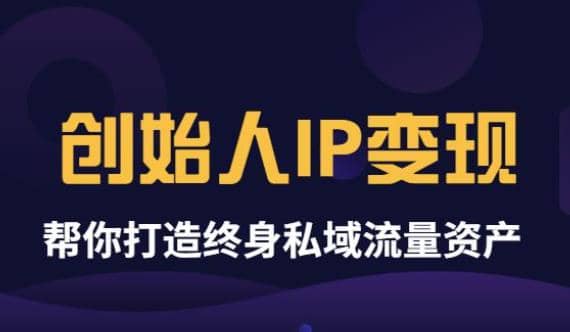 《创始人IP变现》精华版,帮你打造终身私域流量资产(无水印)-91搞钱