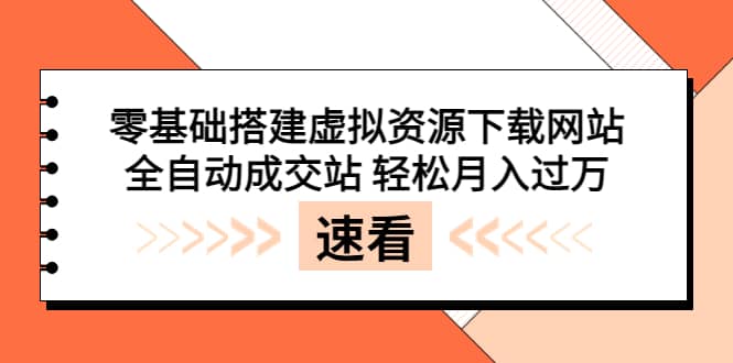 零基础搭建虚拟资源下载网站，全自动成交站 轻松月入过万（源码+安装教程)-91搞钱
