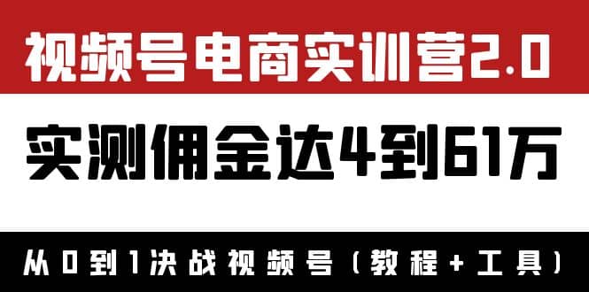 外面收费1900×视频号电商实训营2.0：实测佣金达4到61万（教程+工具）-91搞钱