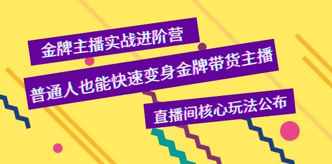 金牌主播实战进阶营,普通人也能快速变身金牌带货主播,直播间核心玩法公布-91搞钱