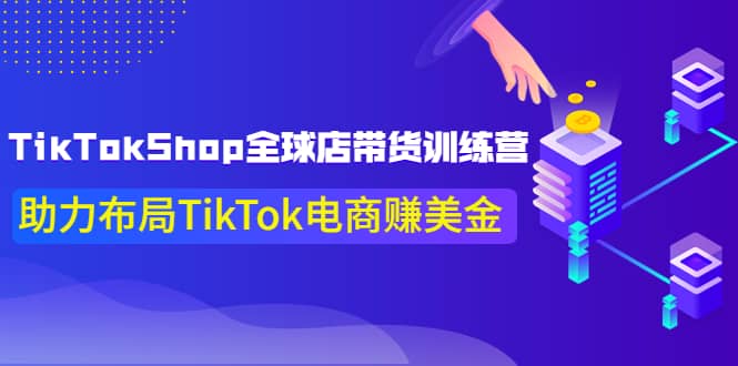 TikTokShop全球店带货训练营【更新9月份】助力布局TikTok电商赚美金-91搞钱